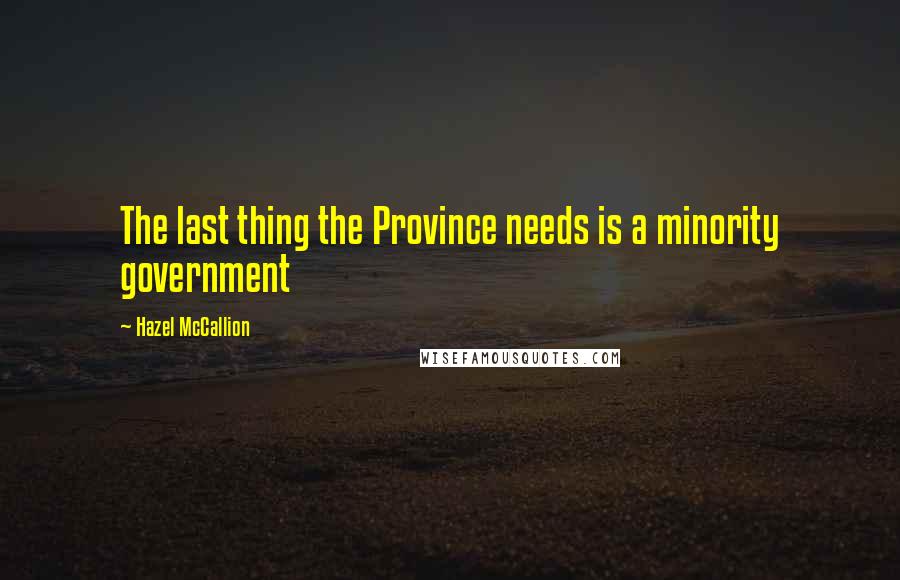 Hazel McCallion Quotes: The last thing the Province needs is a minority government