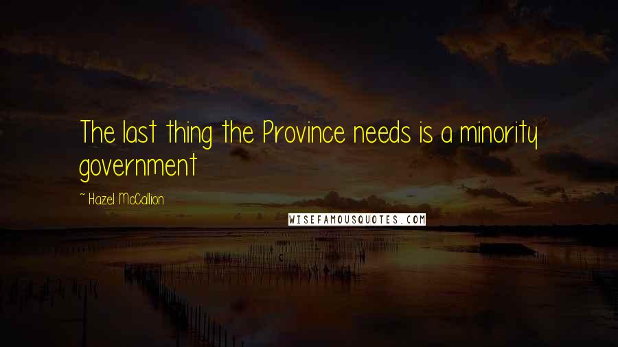 Hazel McCallion Quotes: The last thing the Province needs is a minority government