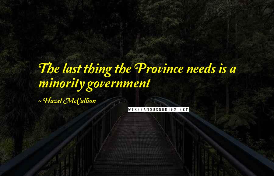 Hazel McCallion Quotes: The last thing the Province needs is a minority government