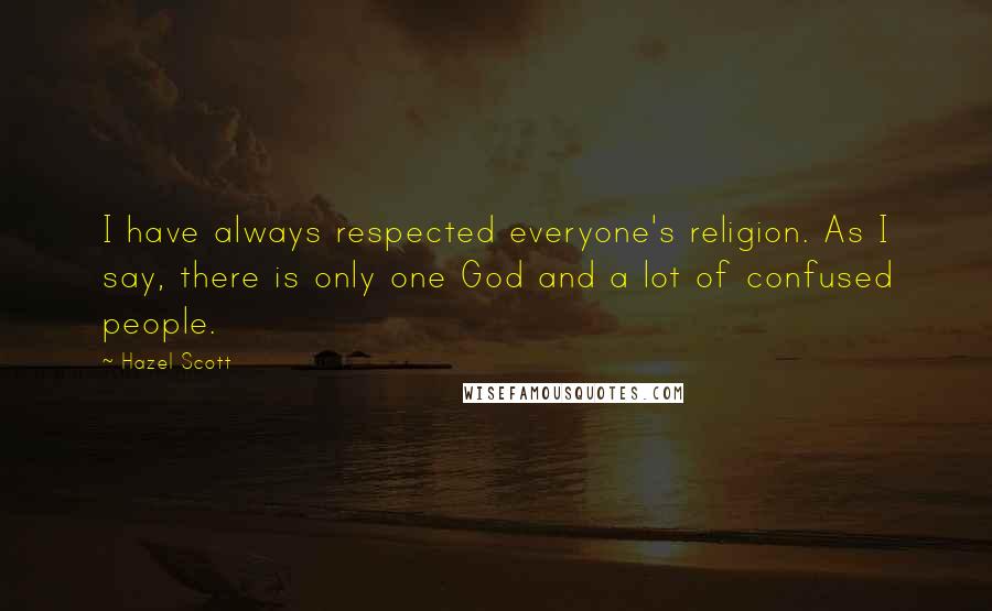 Hazel Scott Quotes: I have always respected everyone's religion. As I say, there is only one God and a lot of confused people.