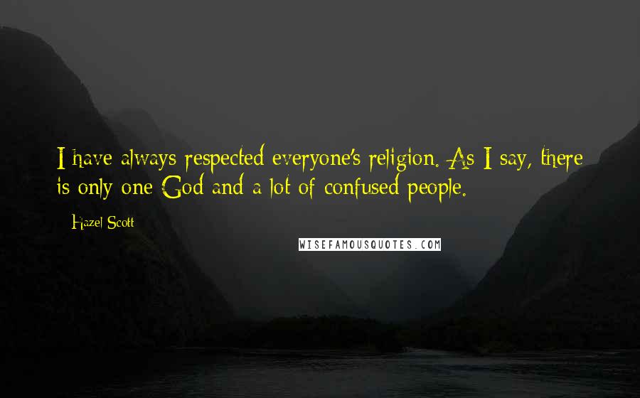 Hazel Scott Quotes: I have always respected everyone's religion. As I say, there is only one God and a lot of confused people.