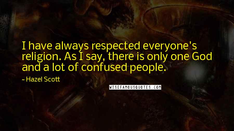 Hazel Scott Quotes: I have always respected everyone's religion. As I say, there is only one God and a lot of confused people.