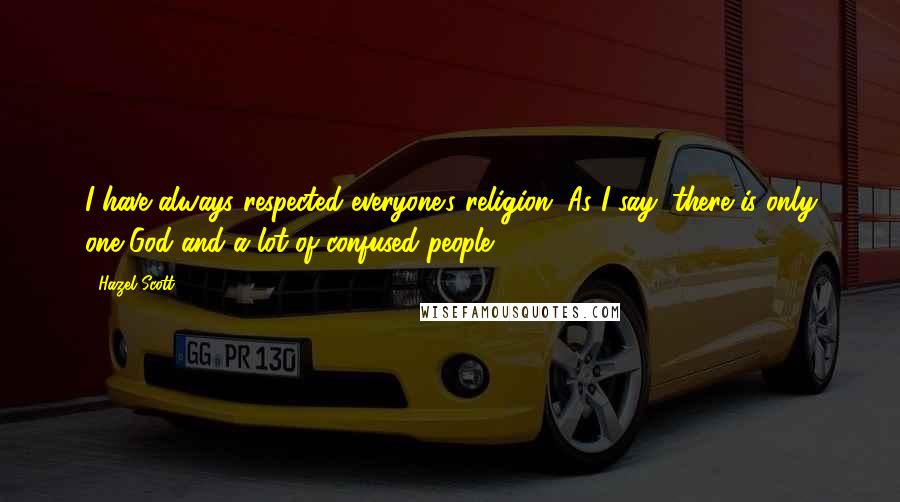 Hazel Scott Quotes: I have always respected everyone's religion. As I say, there is only one God and a lot of confused people.