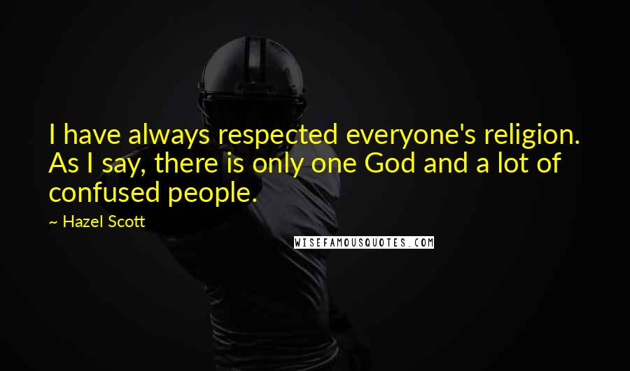 Hazel Scott Quotes: I have always respected everyone's religion. As I say, there is only one God and a lot of confused people.
