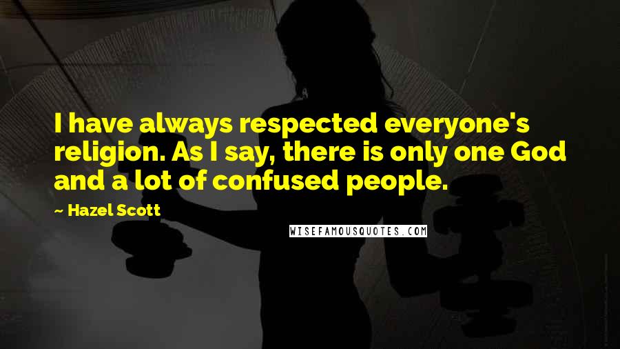 Hazel Scott Quotes: I have always respected everyone's religion. As I say, there is only one God and a lot of confused people.