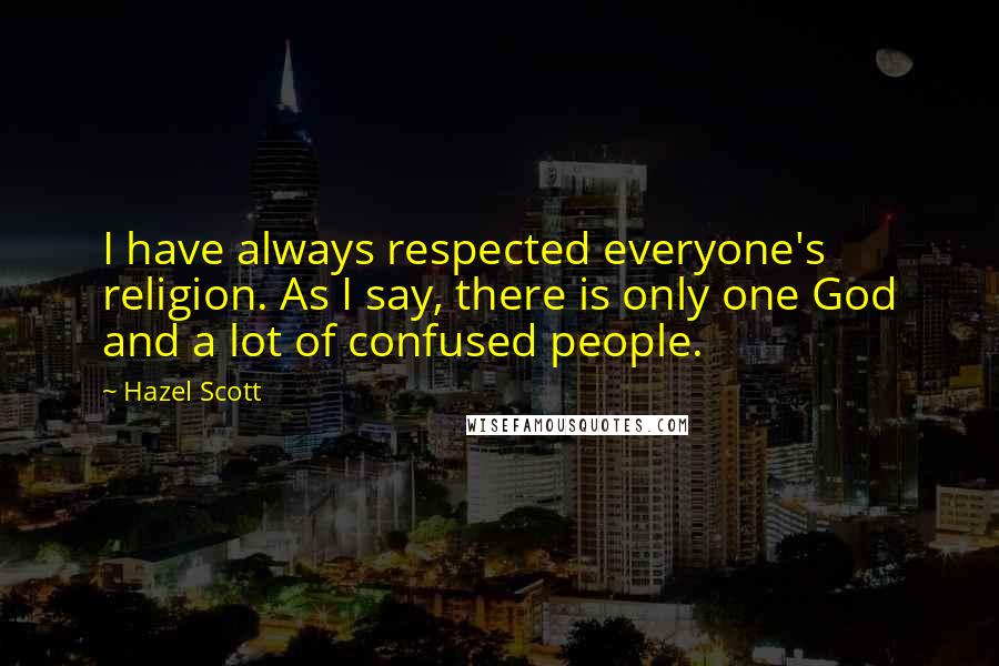 Hazel Scott Quotes: I have always respected everyone's religion. As I say, there is only one God and a lot of confused people.