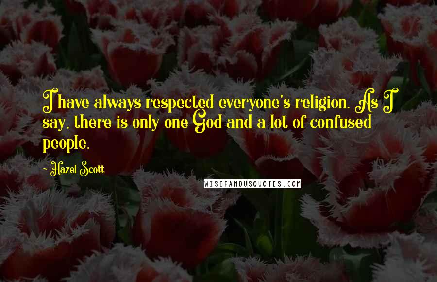 Hazel Scott Quotes: I have always respected everyone's religion. As I say, there is only one God and a lot of confused people.