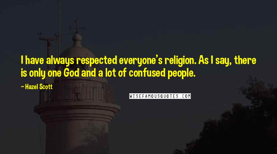 Hazel Scott Quotes: I have always respected everyone's religion. As I say, there is only one God and a lot of confused people.