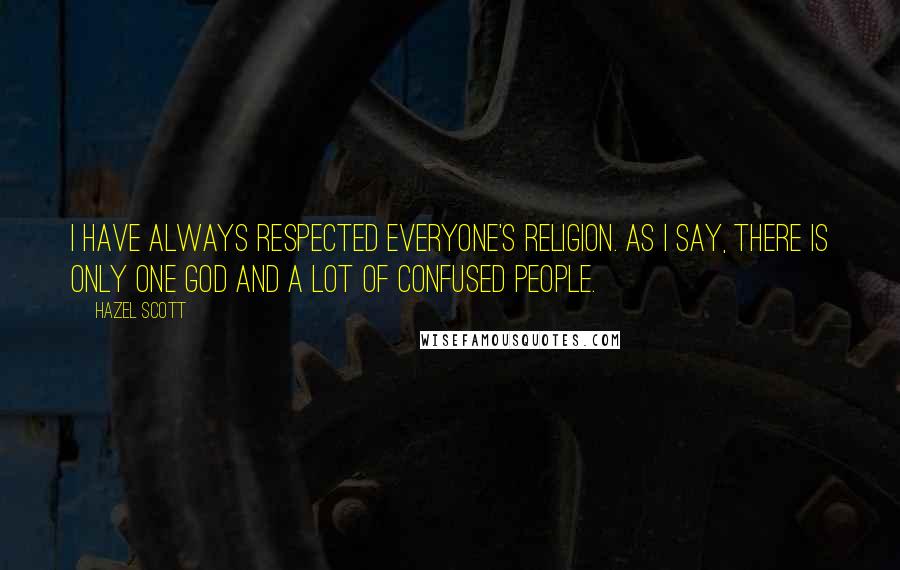 Hazel Scott Quotes: I have always respected everyone's religion. As I say, there is only one God and a lot of confused people.