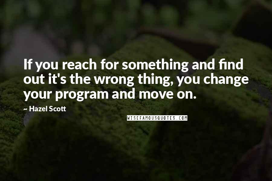 Hazel Scott Quotes: If you reach for something and find out it's the wrong thing, you change your program and move on.