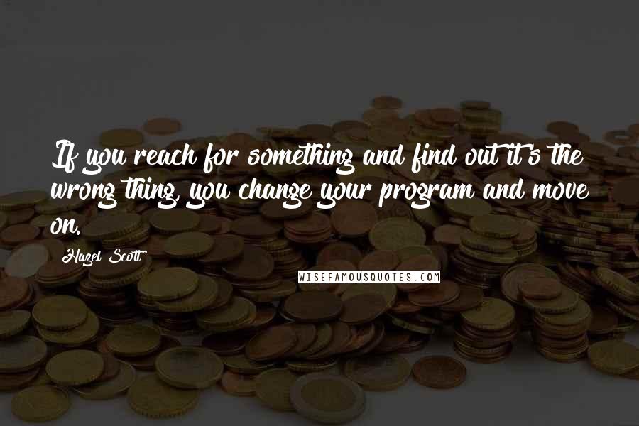 Hazel Scott Quotes: If you reach for something and find out it's the wrong thing, you change your program and move on.