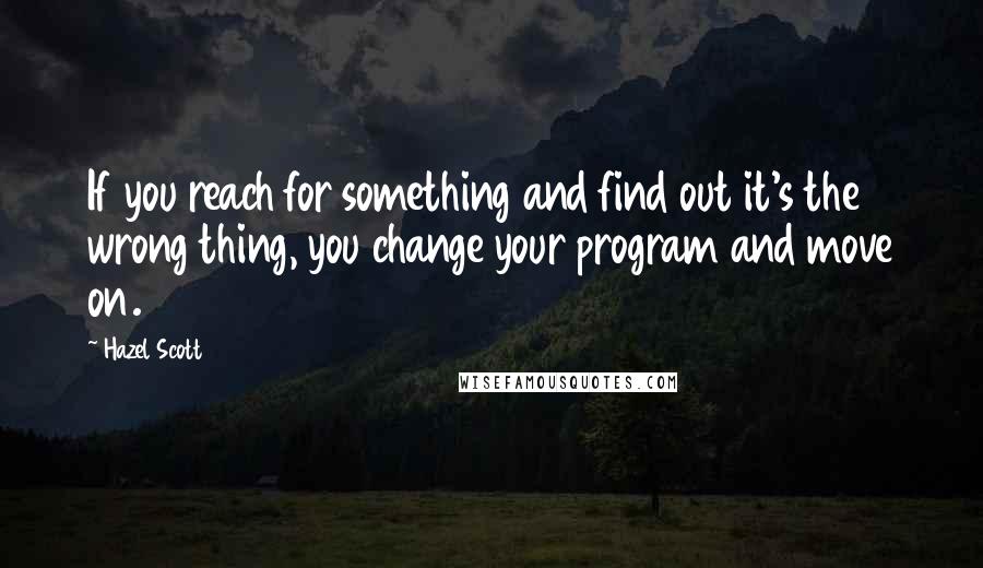 Hazel Scott Quotes: If you reach for something and find out it's the wrong thing, you change your program and move on.