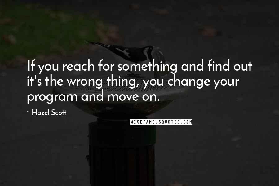 Hazel Scott Quotes: If you reach for something and find out it's the wrong thing, you change your program and move on.