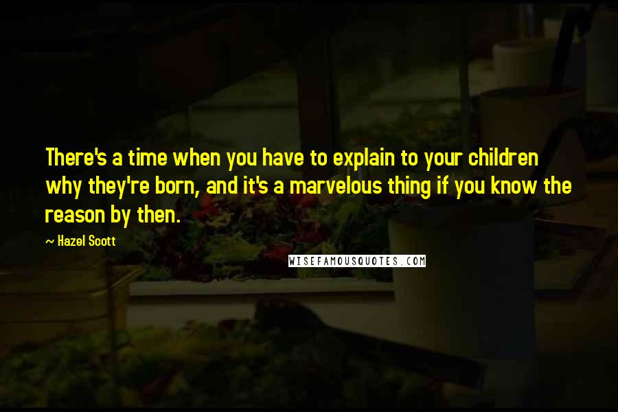 Hazel Scott Quotes: There's a time when you have to explain to your children why they're born, and it's a marvelous thing if you know the reason by then.