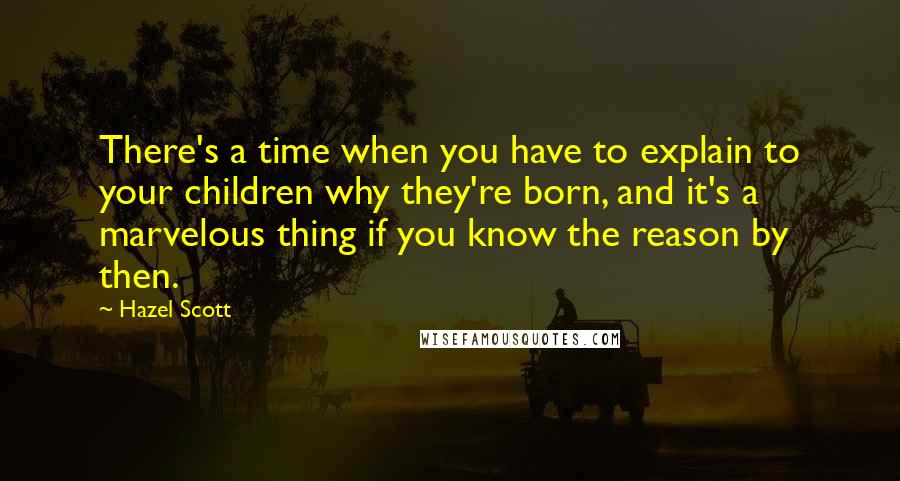 Hazel Scott Quotes: There's a time when you have to explain to your children why they're born, and it's a marvelous thing if you know the reason by then.