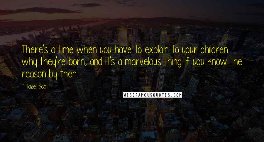 Hazel Scott Quotes: There's a time when you have to explain to your children why they're born, and it's a marvelous thing if you know the reason by then.