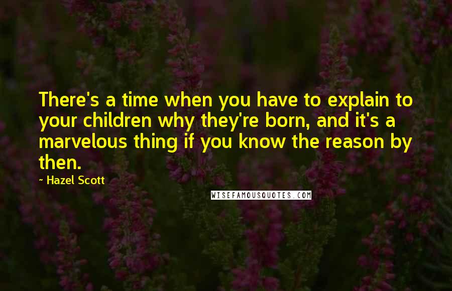 Hazel Scott Quotes: There's a time when you have to explain to your children why they're born, and it's a marvelous thing if you know the reason by then.