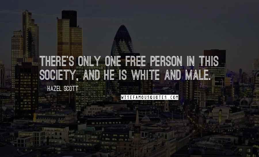 Hazel Scott Quotes: There's only one free person in this society, and he is white and male.