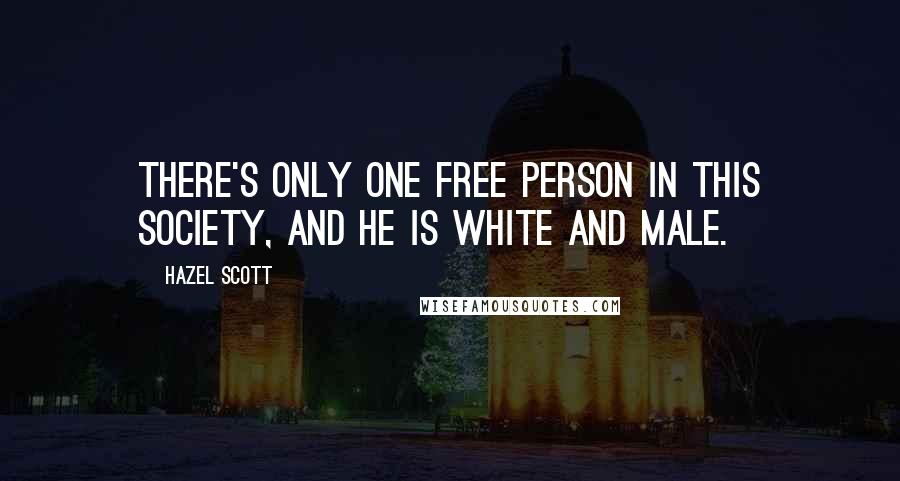 Hazel Scott Quotes: There's only one free person in this society, and he is white and male.