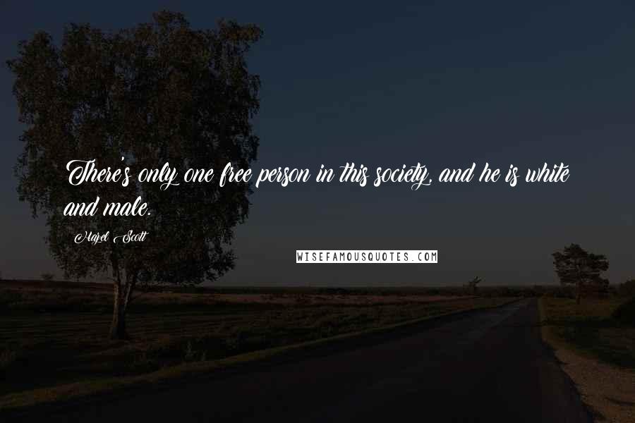 Hazel Scott Quotes: There's only one free person in this society, and he is white and male.