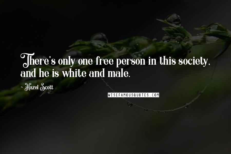 Hazel Scott Quotes: There's only one free person in this society, and he is white and male.