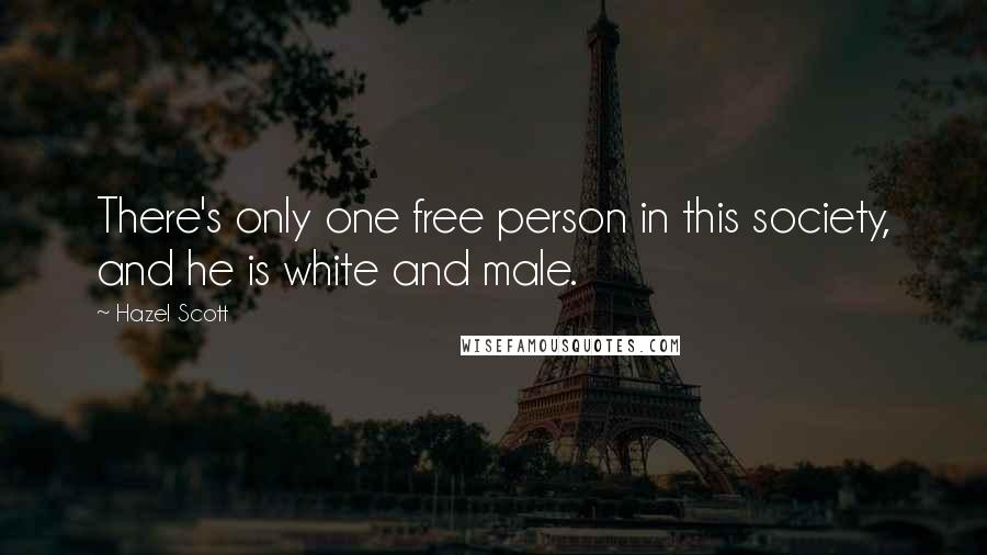 Hazel Scott Quotes: There's only one free person in this society, and he is white and male.
