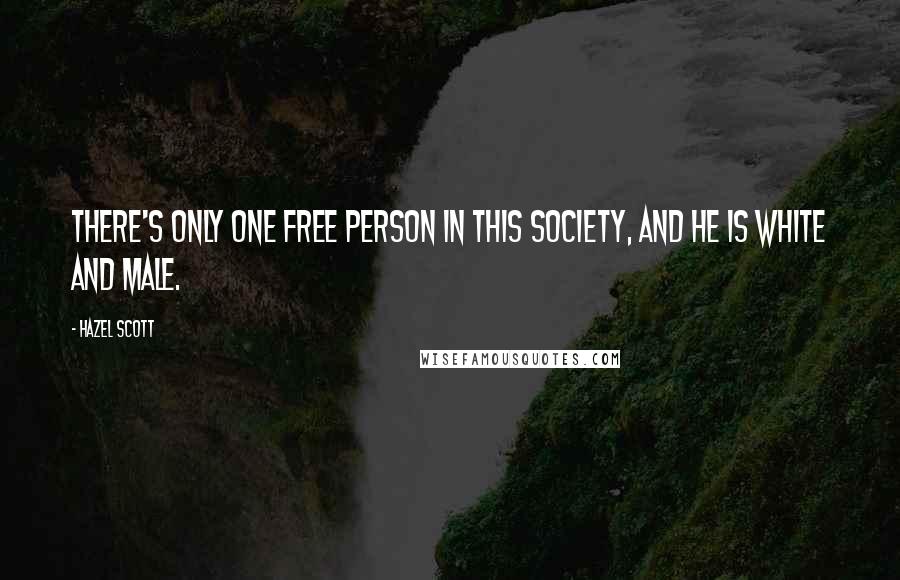 Hazel Scott Quotes: There's only one free person in this society, and he is white and male.