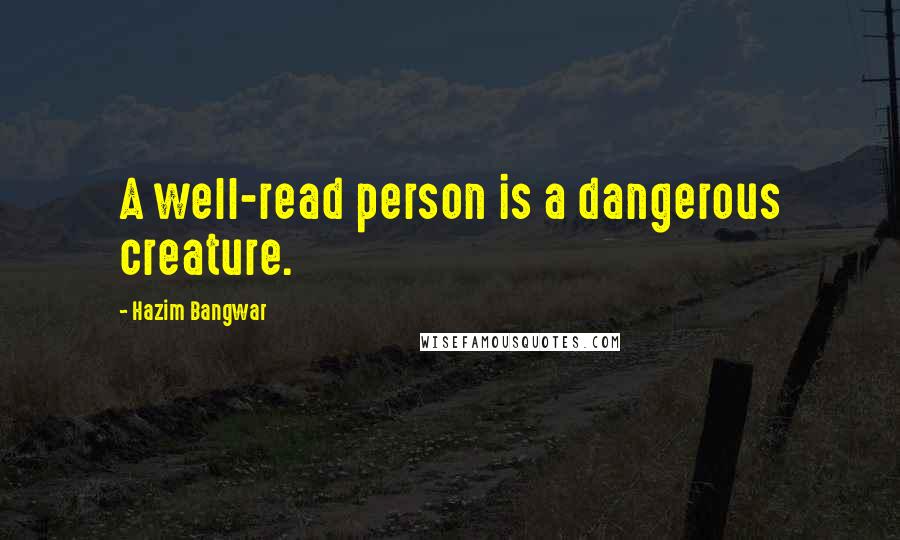 Hazim Bangwar Quotes: A well-read person is a dangerous creature.