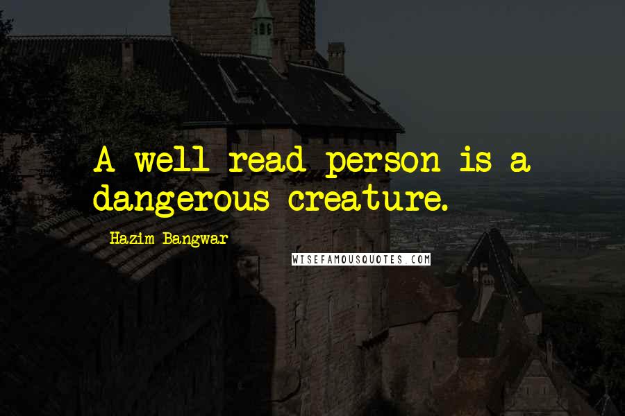 Hazim Bangwar Quotes: A well-read person is a dangerous creature.