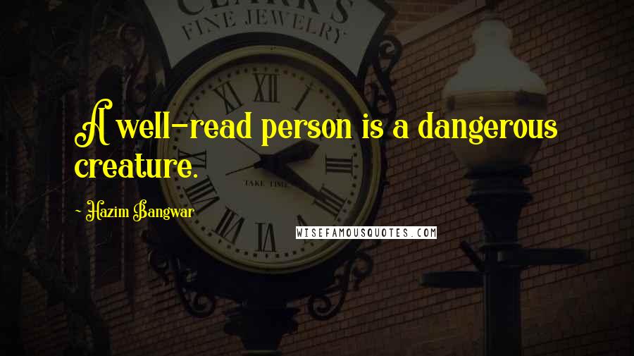 Hazim Bangwar Quotes: A well-read person is a dangerous creature.