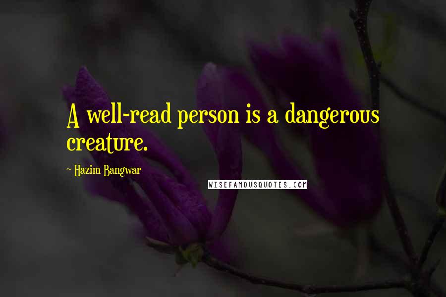 Hazim Bangwar Quotes: A well-read person is a dangerous creature.