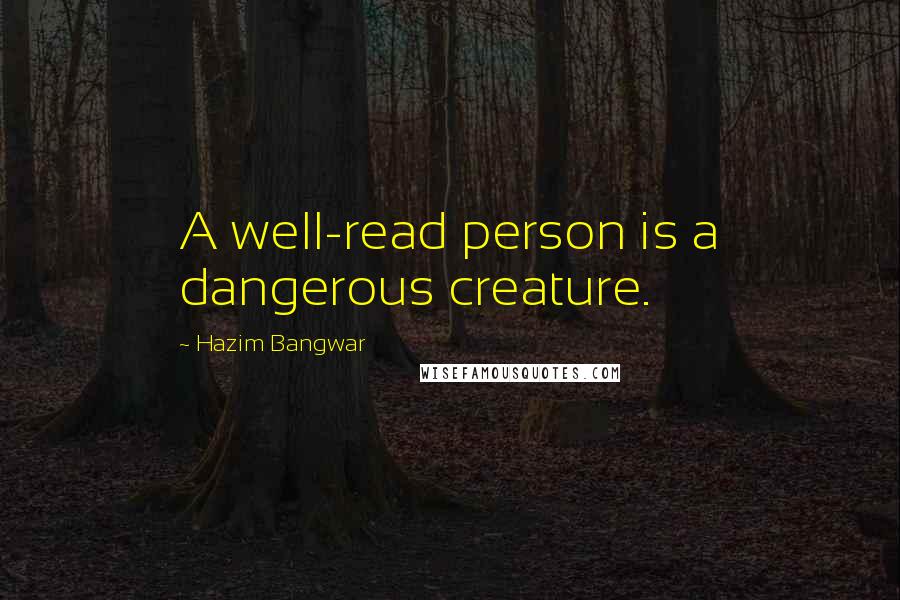 Hazim Bangwar Quotes: A well-read person is a dangerous creature.