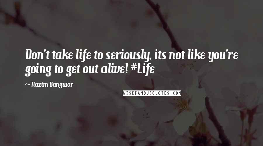 Hazim Bangwar Quotes: Don't take life to seriously, its not like you're going to get out alive! #Life