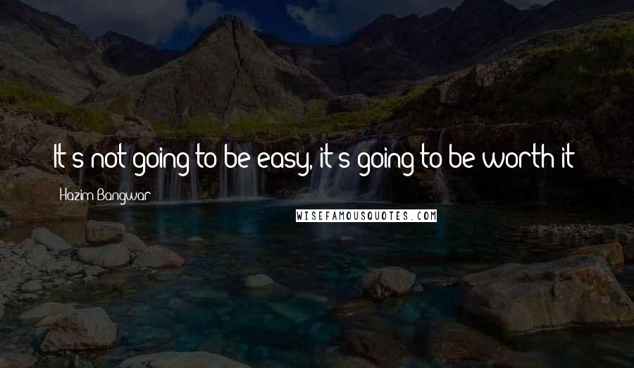 Hazim Bangwar Quotes: It's not going to be easy, it's going to be worth it!