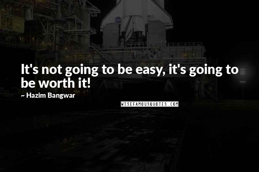 Hazim Bangwar Quotes: It's not going to be easy, it's going to be worth it!