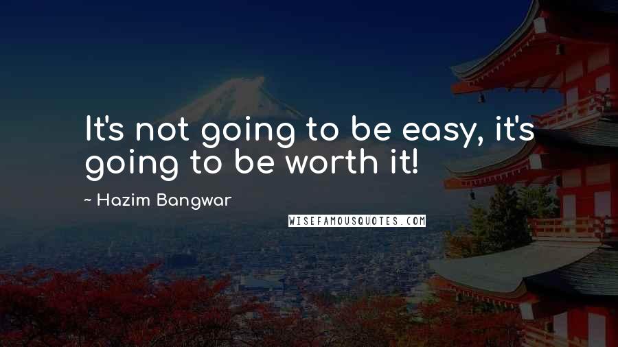 Hazim Bangwar Quotes: It's not going to be easy, it's going to be worth it!