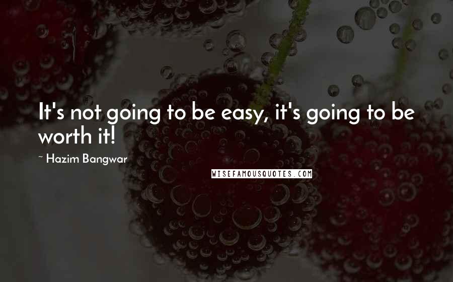 Hazim Bangwar Quotes: It's not going to be easy, it's going to be worth it!