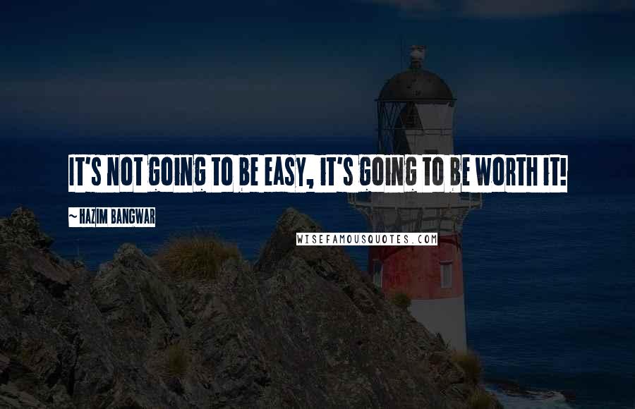 Hazim Bangwar Quotes: It's not going to be easy, it's going to be worth it!