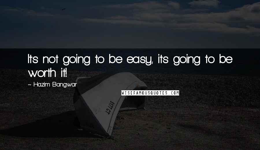 Hazim Bangwar Quotes: It's not going to be easy, it's going to be worth it!