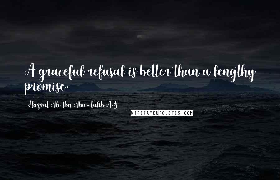 Hazrat Ali Ibn Abu-Talib A.S Quotes: A graceful refusal is better than a lengthy promise.