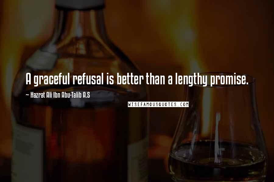 Hazrat Ali Ibn Abu-Talib A.S Quotes: A graceful refusal is better than a lengthy promise.
