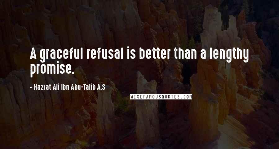 Hazrat Ali Ibn Abu-Talib A.S Quotes: A graceful refusal is better than a lengthy promise.
