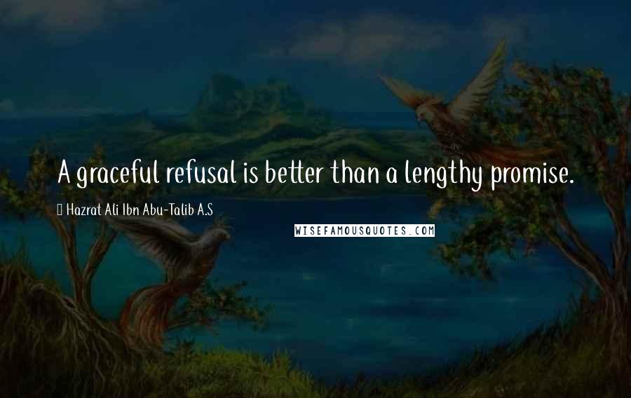 Hazrat Ali Ibn Abu-Talib A.S Quotes: A graceful refusal is better than a lengthy promise.