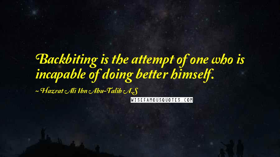 Hazrat Ali Ibn Abu-Talib A.S Quotes: Backbiting is the attempt of one who is incapable of doing better himself.