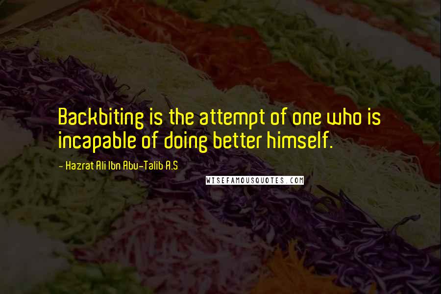 Hazrat Ali Ibn Abu-Talib A.S Quotes: Backbiting is the attempt of one who is incapable of doing better himself.