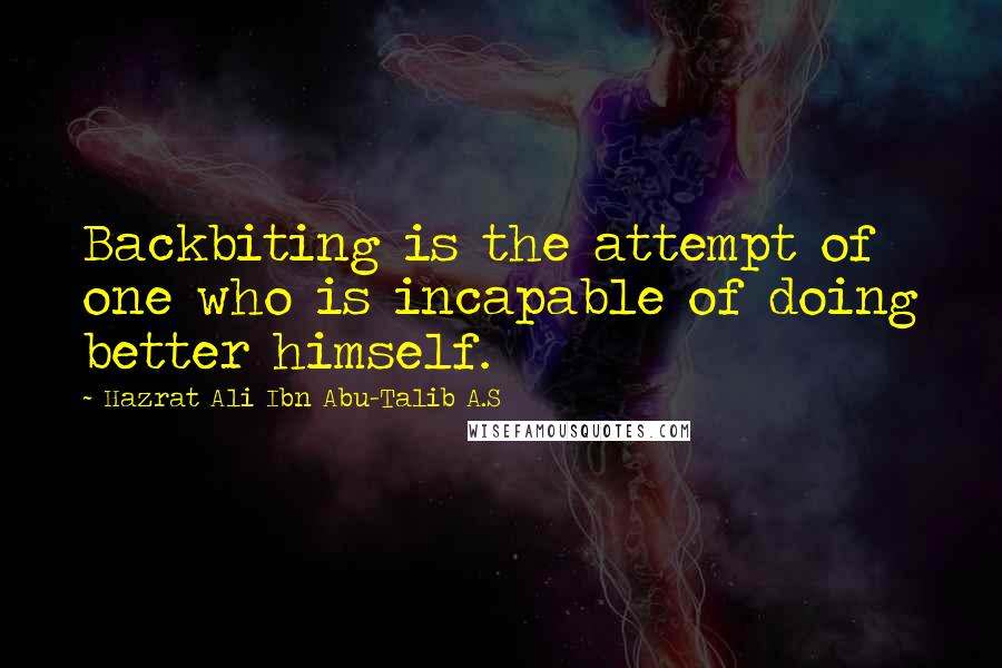 Hazrat Ali Ibn Abu-Talib A.S Quotes: Backbiting is the attempt of one who is incapable of doing better himself.