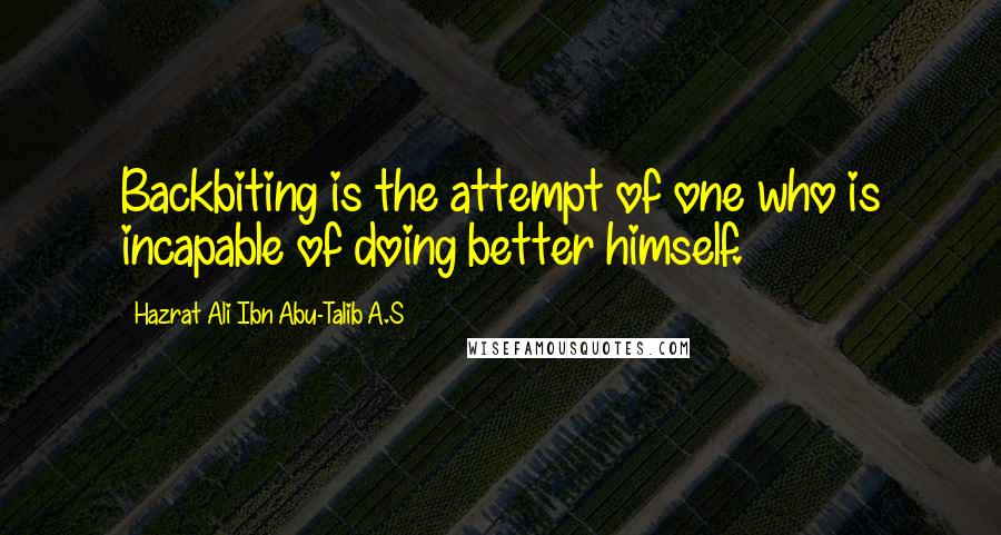 Hazrat Ali Ibn Abu-Talib A.S Quotes: Backbiting is the attempt of one who is incapable of doing better himself.