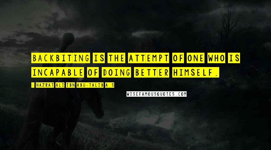 Hazrat Ali Ibn Abu-Talib A.S Quotes: Backbiting is the attempt of one who is incapable of doing better himself.