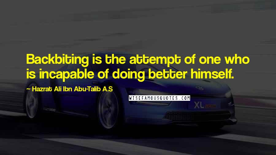 Hazrat Ali Ibn Abu-Talib A.S Quotes: Backbiting is the attempt of one who is incapable of doing better himself.