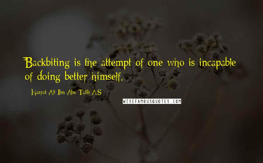 Hazrat Ali Ibn Abu-Talib A.S Quotes: Backbiting is the attempt of one who is incapable of doing better himself.